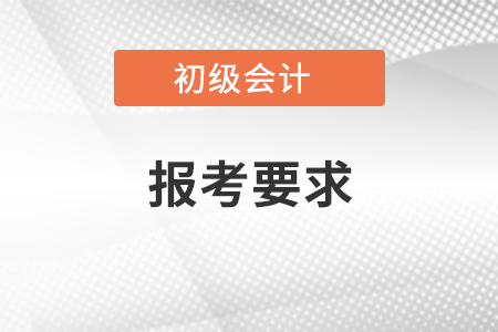 2021年福建初级会计考试报名条件有变化吗? 2021年福建初级会计考试报名条件有变化吗?