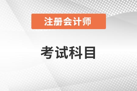 2021年北京注册会计师考试科目 2021年北京注册会计师考试科目