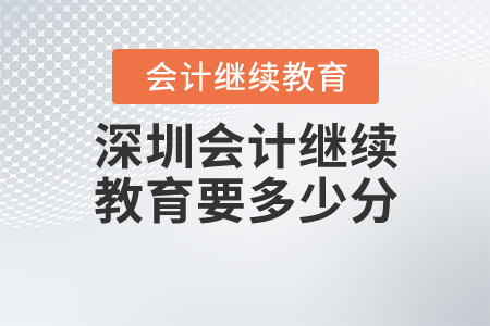 深圳会计继续教育要多少分？