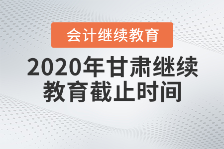 2020年甘肃继续教育截止时间 2020年甘肃继续教育截止时间