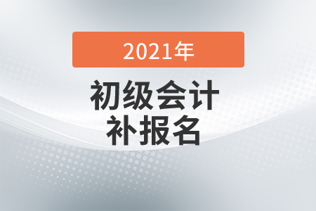 2021年湖南省初级会计考试有补报名吗? 2021年湖南省初级会计考试有补报名吗?