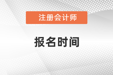 2021年山东省莱芜注册会计师报名时间是什么时候? 2021年山东省莱芜注册会计师报名时间是什么时候?