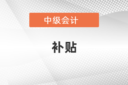中级会计师真的有补贴吗? 中级会计师真的有补贴吗?