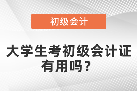 大学生考初级会计证有用吗? 大学生考初级会计证有用吗?