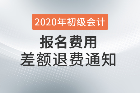 2020年广东深圳初级会计考试报名费差额退费通知 2020年广东深圳初级会计考试报名费差额退费通知