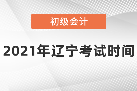 2021年辽宁省阜新初级会计考试时间安排是什么呢