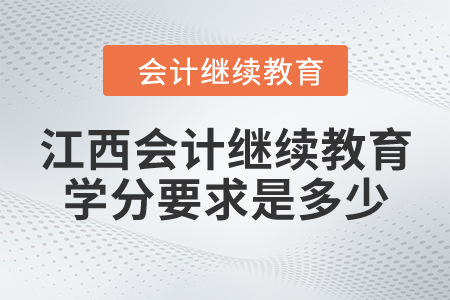 江西会计继续教育学分要求是多少? 江西会计继续教育学分要求是多少?