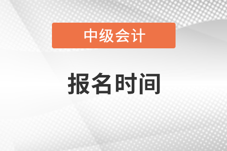 黑龙江省伊春2021年中级会计师考试报名时间 黑龙江省伊春2021年中级会计师考试报名时间