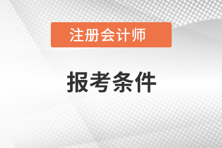 在江西省宜春报考注册会计师需要什么条件 在江西省宜春报考注册会计师需要什么条件