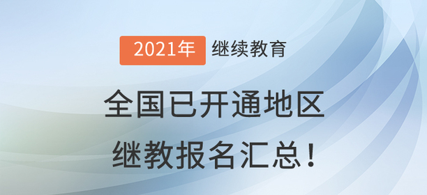 2021年全国已开通地区会计继续教育报名汇总 2021年全国已开通地区会计继续教育报名汇总