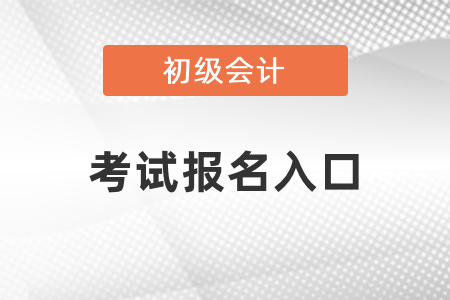 2021年福建省漳州初级会计考试报名入口 2021年福建省漳州初级会计考试报名入口