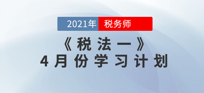2021年税务师《税法一》4月份学习计划,速来领取! 2021年税务师《税法一》4月份学习计划,速来领取!