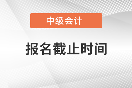 黑龙江省鹤岗中级会计职称报名截止时间 黑龙江省鹤岗中级会计职称报名截止时间