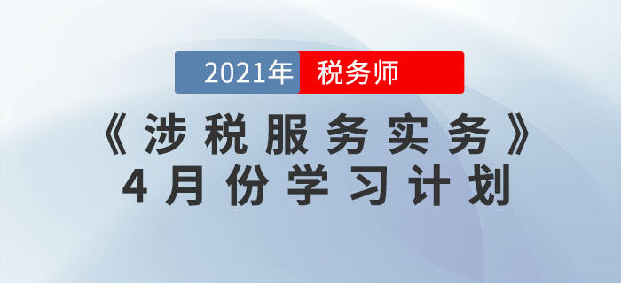 2021年税务师《涉税服务实务》4月份学习计划,火速收藏! 2021年税务师《涉税服务实务》4月份学习计划,火速收藏!
