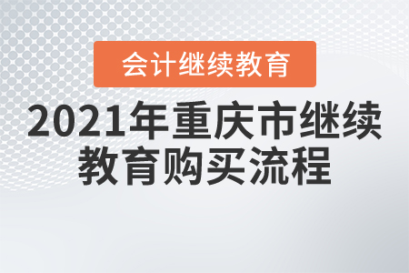 2021年重庆市继续教育购买流程 2021年重庆市继续教育购买流程