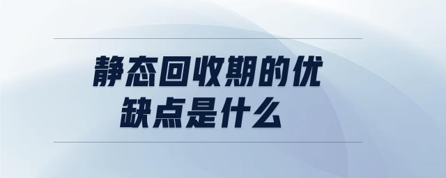 静态回收期的优缺点是什么 静态回收期的优缺点是什么