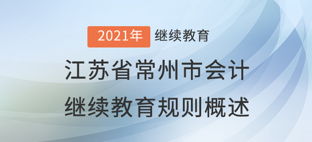 2021年江苏省常州市会计继续教育规则概述 2021年江苏省常州市会计继续教育规则概述