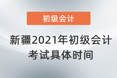 新疆自治区吐鲁番2021年初级会计考试具体时间 新疆自治区吐鲁番2021年初级会计考试具体时间