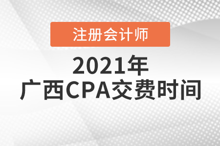 2021广西CPA报考交费时间 2021广西CPA报考交费时间