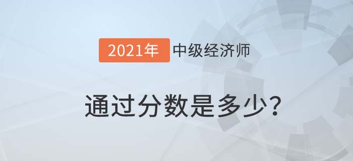 2021中级经济师通过分数是多少 2021中级经济师通过分数是多少