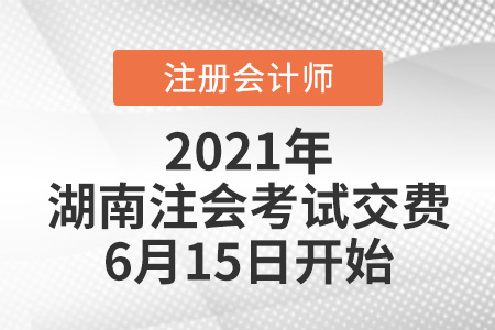 2021年湖南省常德注会考试交费6月15日开始