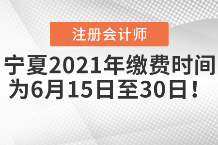 宁夏注会2021年缴费时间为6月15日至30日! 宁夏注会2021年缴费时间为6月15日至30日!