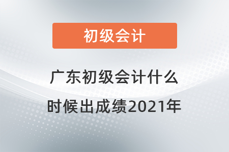 广东省汕头初级会计什么时候出成绩2021年