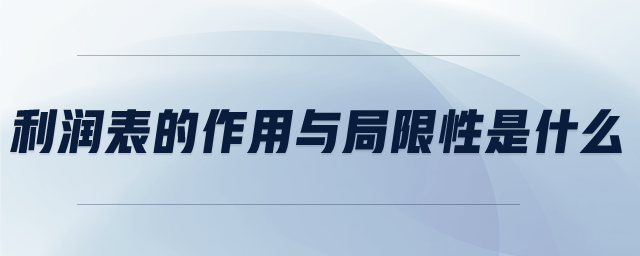 利润表的作用与局限性是什么 利润表的作用与局限性是什么
