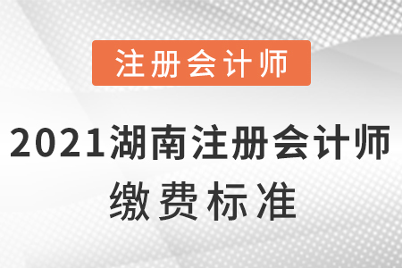 2021年湖南省张家界注册会计师缴费标准？