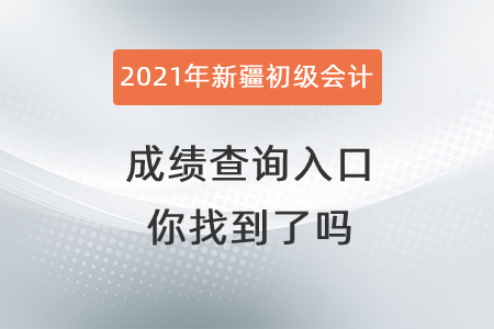 2021年新疆自治区博尔塔拉蒙古初级会计成绩查询入口你找到了吗? 2021年新疆自治区博尔塔拉蒙古初级会计成绩查询入口你找到了吗?