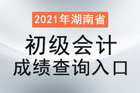 2021年湖南省岳阳初级会计成绩查询入口