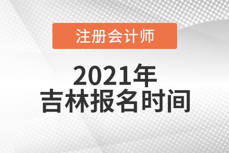 2021吉林省白山报名注册会计师时间 2021吉林省白山报名注册会计师时间