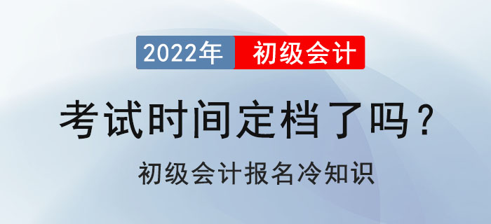 2022年初级会计考试定档了吗?初级会计报名冷知识 2022年初级会计考试定档了吗?初级会计报名冷知识