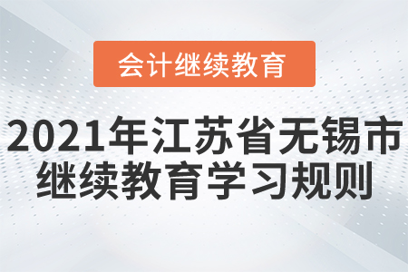 2021年江苏省无锡市会计继续教育学习规则! 2021年江苏省无锡市会计继续教育学习规则!