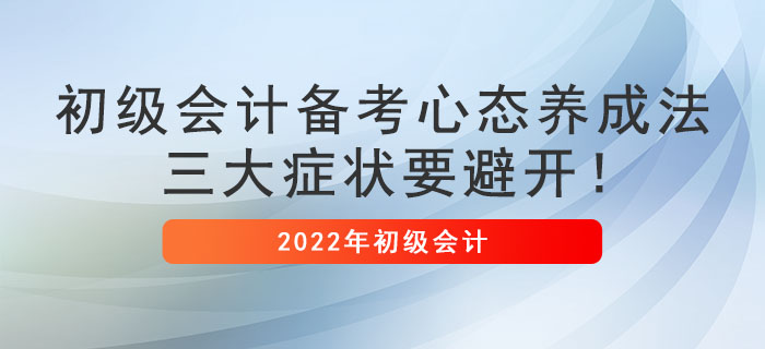 初级会计备考心态养成法,三大症状要避开! 初级会计备考心态养成法,三大症状要避开!
