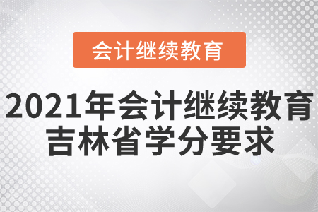 2021年会计继续教育吉林省学分要求