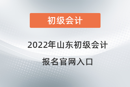 2022年山东省济南初级会计报名官网入口