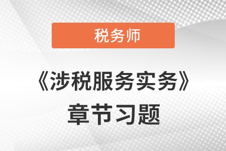 《涉税服务实务》章节习题:第一章 导论 《涉税服务实务》章节习题:第一章 导论