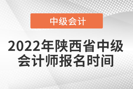 2022年陕西省咸阳中级会计师报名时间