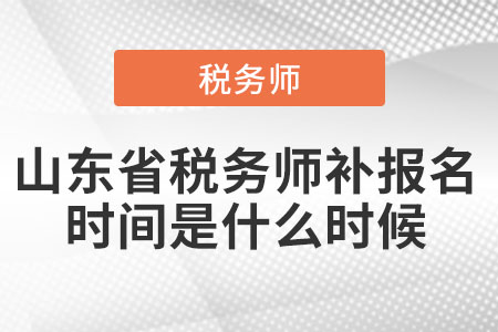 山东省税务师补报名时间是什么时候 山东省税务师补报名时间是什么时候