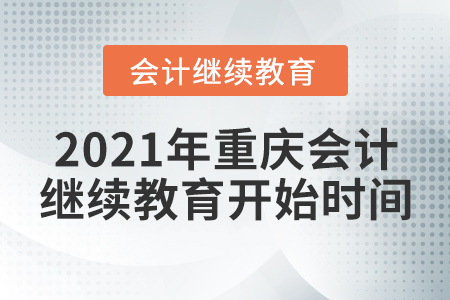 2021年重庆会计继续教育开始时间 2021年重庆会计继续教育开始时间