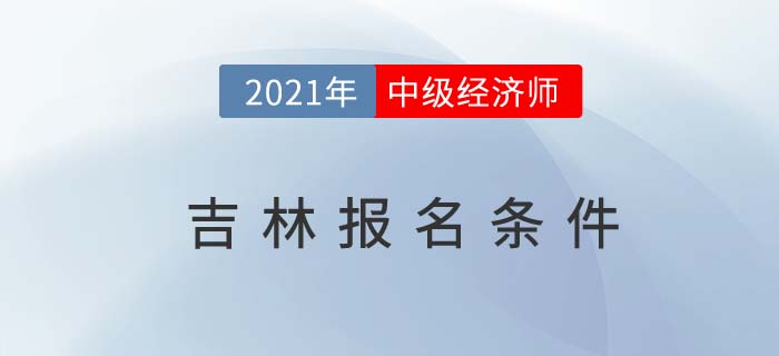 2021吉林中级经济师报名条件 2021吉林中级经济师报名条件