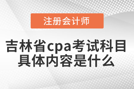 吉林省辽源cpa考试科目具体内容是什么