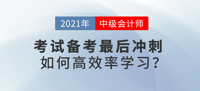 2021中级会计考试备考最后冲刺,如何高效率学习? 2021中级会计考试备考最后冲刺,如何高效率学习?