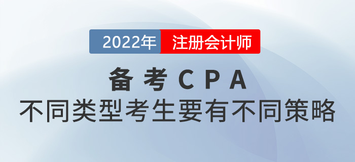 2022年注册会计师考试不同类型考生的不同备考策略 2022年注册会计师考试不同类型考生的不同备考策略