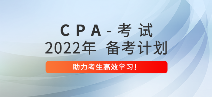 2022年注册会计师全年备考计划,助力考生高效学习! 2022年注册会计师全年备考计划,助力考生高效学习!