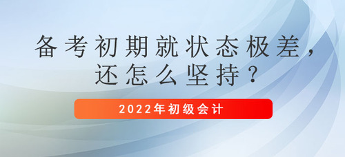 初级会计备考初期就状态极差,还怎么坚持? 初级会计备考初期就状态极差,还怎么坚持?