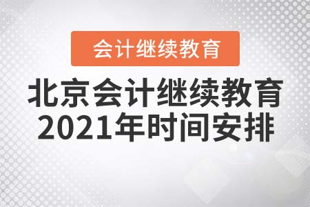 北京会计继续教育2021年时间安排 北京会计继续教育2021年时间安排