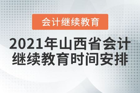 2021年山西省会计继续教育时间安排 2021年山西省会计继续教育时间安排