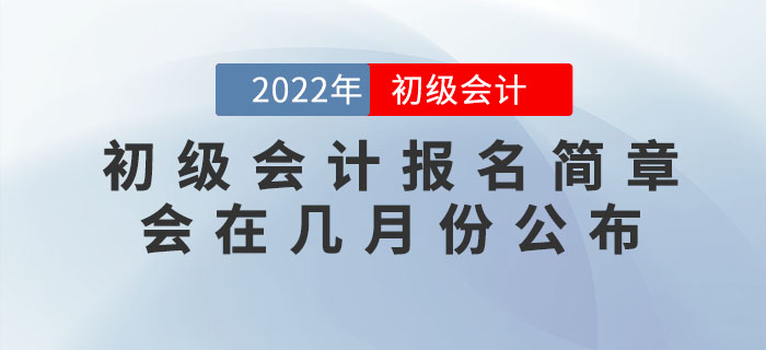 2022年初级会计报名简章会在几月份公布? 2022年初级会计报名简章会在几月份公布?